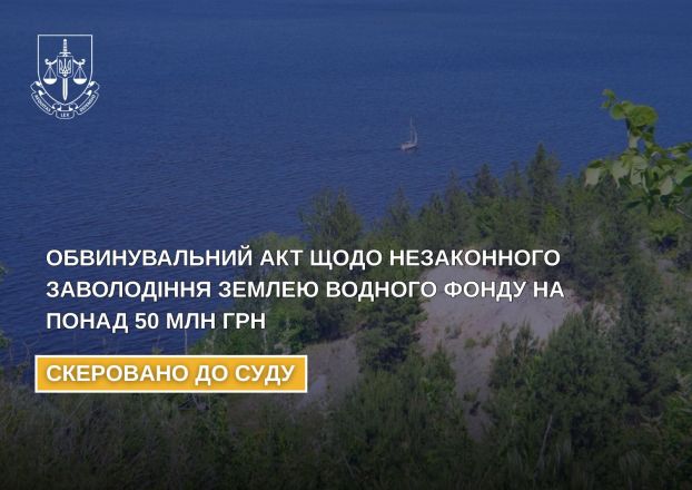 До суду скеровано обвинувальний акт щодо незаконного заволодіння землею водного фонду на понад 50 млн грн